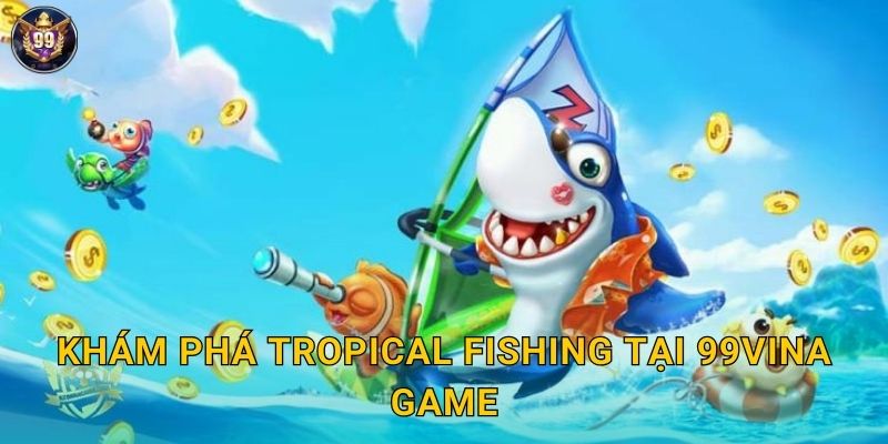 Tropical Fishing 99vina Nhiệt Đới Săn Cá Sướng 2 Khám phá Tropical Fishing tại 99vina game