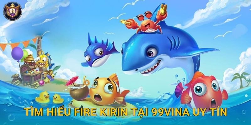 Fire Kirin 99vina Kỳ Lân Lửa Huyền Thoại 2 Tìm hiểu Fire Kirin tại 99vina uy tín