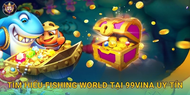 Tìm hiểu Fishing World tại 99vina uy tín