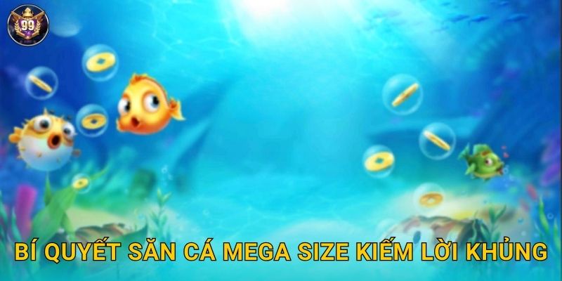 Mega Fishing 99vina Săn Cá Siêu Khủng X20000 3 Bí quyết săn cá Mega size kiếm lời khủng