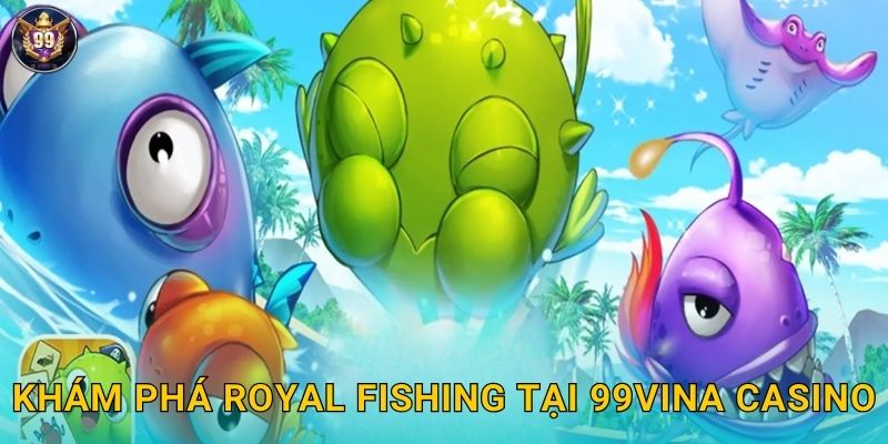 Khám phá Royal Fishing tại 99vina casino