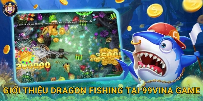 Dragon Fishing 99vina Săn Rồng Biển Huyền Thoại 2 Giới thiệu Dragon Fishing tại 99vina game