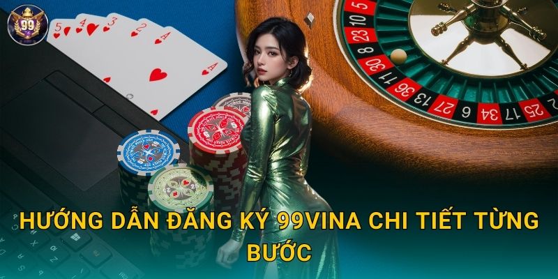 Hướng dẫn đăng ký 99vina chi tiết từng bước