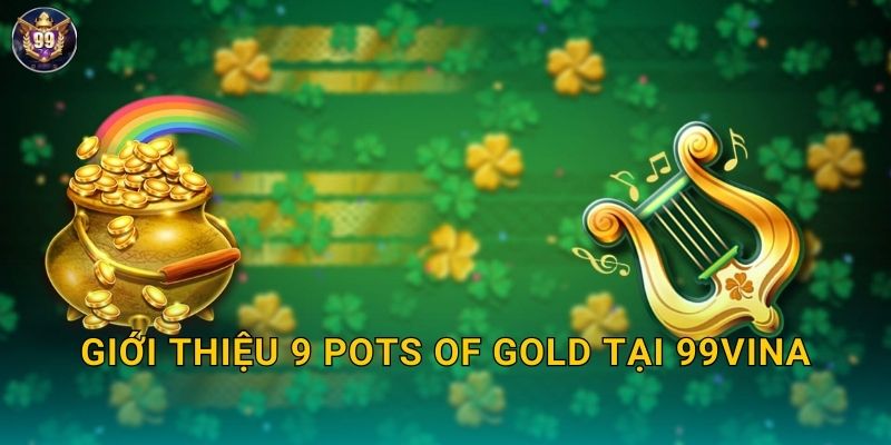 9 Pots of Gold 99vina Hũ Vàng May Mắn X2000 2 Giới thiệu 9 Pots of Gold tại 99vina