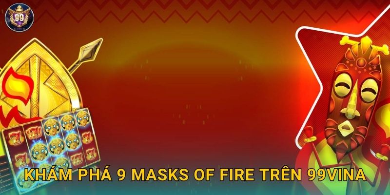 Khám phá 9 Masks of Fire trên 99vina