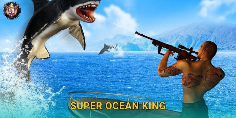 Super Ocean King 99vina Vua Đại Dương Săn Cá Lớn 1 Super Ocean King 99vina Vua Đại Dương Săn Cá Lớn